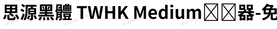 思源黑體 TWHK Medium转换器字体转换
